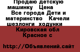 Продаю детскую машинку › Цена ­ 500 - Все города Дети и материнство » Качели, шезлонги, ходунки   . Кировская обл.,Красное с.